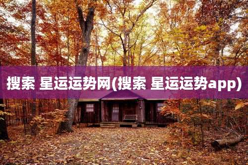 搜索 星运运势网(搜索 星运运势app)