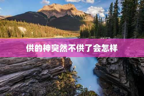 供的神突然不供了会怎样