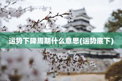 运势下降周期什么意思(运势底下)