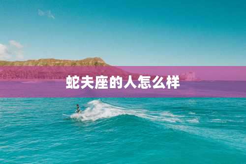 蛇夫座的人怎么样