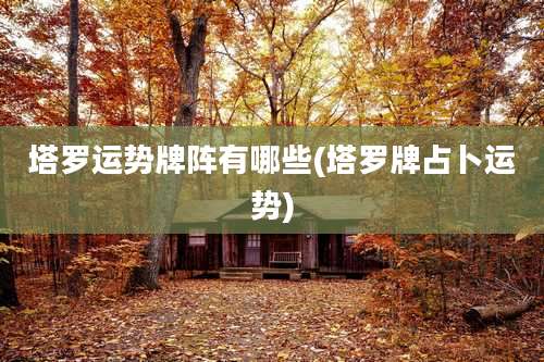 塔罗运势牌阵有哪些(塔罗牌占卜运势)