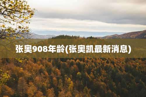 张奥908年龄(张奥凯最新消息)