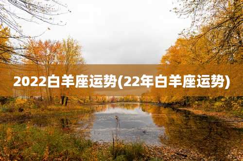 2022白羊座运势(22年白羊座运势)