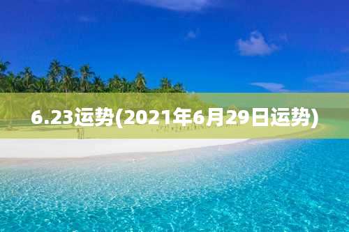 6.23运势(2021年6月29日运势)