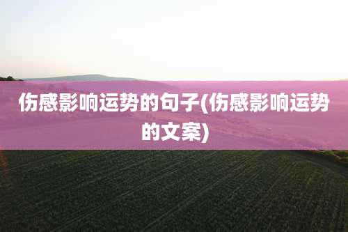 伤感影响运势的句子(伤感影响运势的文案)