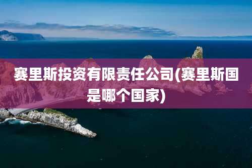 赛里斯投资有限责任公司(赛里斯国是哪个国家)