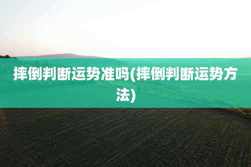 摔倒判断运势准吗(摔倒判断运势方法)