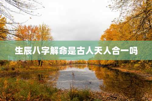 生辰八字解命是古人天人合一吗