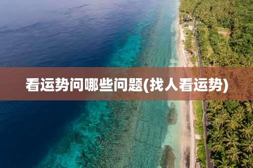 看运势问哪些问题(找人看运势)