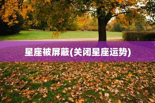 星座被屏蔽(关闭星座运势)