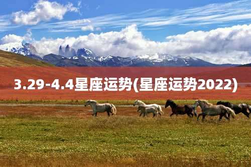 3.29-4.4星座运势(星座运势2022)
