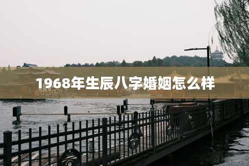 1968年生辰八字婚姻怎么样