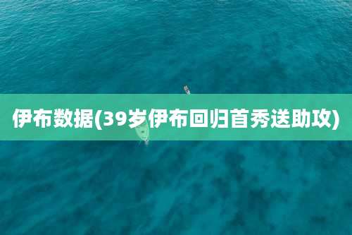 伊布数据(39岁伊布回归首秀送助攻)