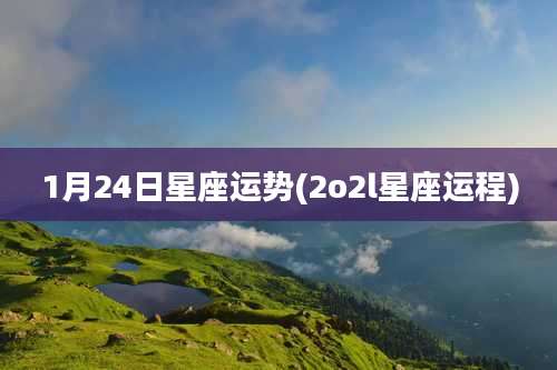 1月24日星座运势(2o2l星座运程)