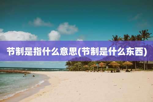 节制是指什么意思(节制是什么东西)