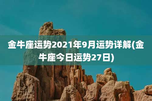 金牛座运势2021年9月运势详解(金牛座今日运势27日)