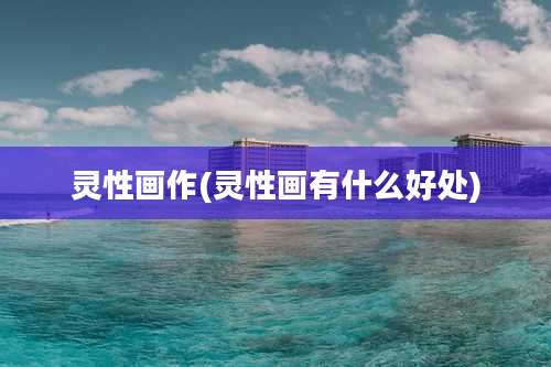 灵性画作(灵性画有什么好处)