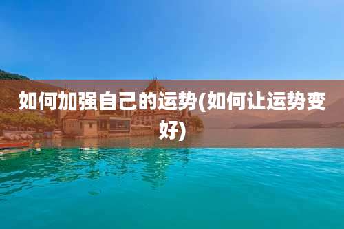 如何加强自己的运势(如何让运势变好)