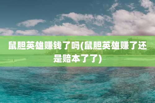 鼠胆英雄赚钱了吗(鼠胆英雄赚了还是赔本了了)