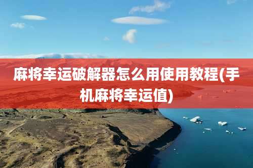 麻将幸运破解器怎么用使用教程(手机麻将幸运值)