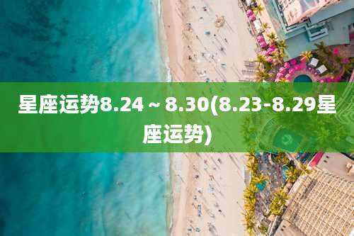 星座运势8.24~8.30(8.23-8.29星座运势)
