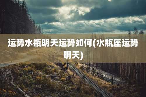 运势水瓶明天运势如何(水瓶座运势明天)