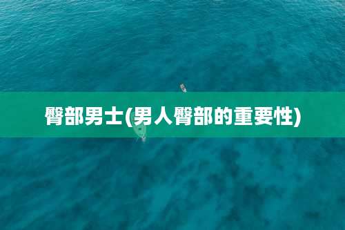 臀部男士(男人臀部的重要性)