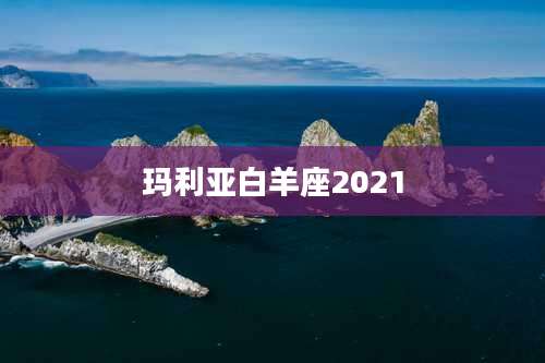 玛利亚白羊座2021