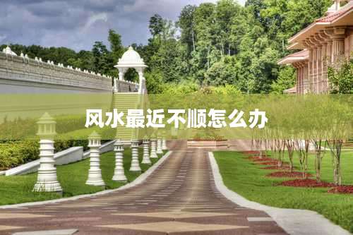 风水最近不顺怎么办