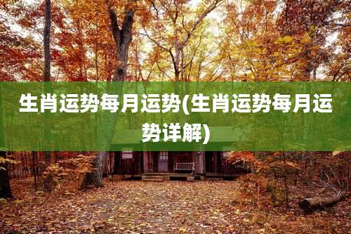 生肖运势每月运势(生肖运势每月运势详解)