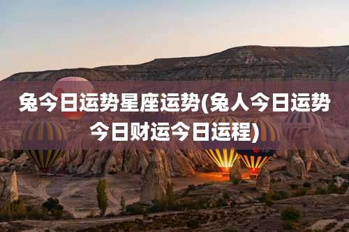 兔今日运势星座运势(兔人今日运势今日财运今日运程)