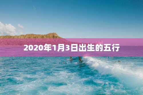 2020年1月3日出生的五行