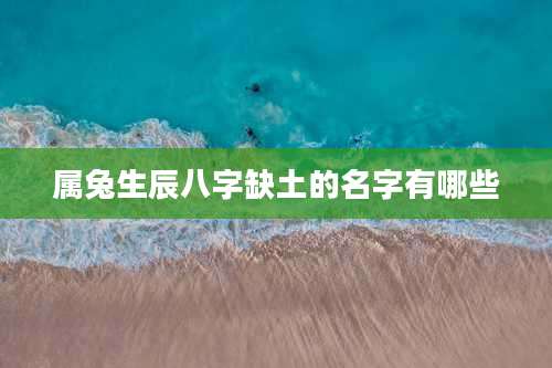属兔生辰八字缺土的名字有哪些