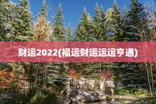 财运2022(福运财运运运亨通)