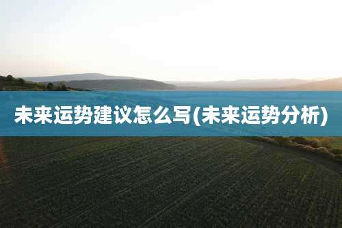 未来运势建议怎么写(未来运势分析)