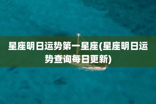 星座明日运势第一星座(星座明日运势查询每日更新)