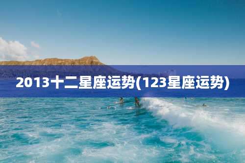 2013十二星座运势(123星座运势)