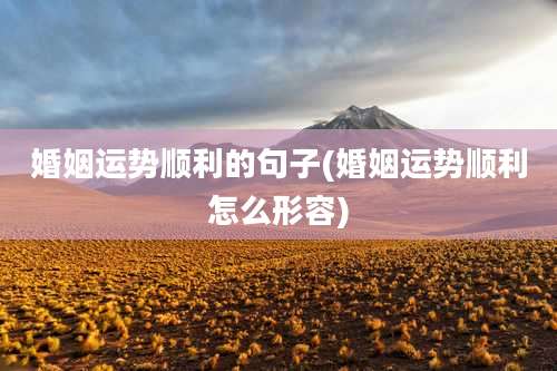 婚姻运势顺利的句子(婚姻运势顺利怎么形容)