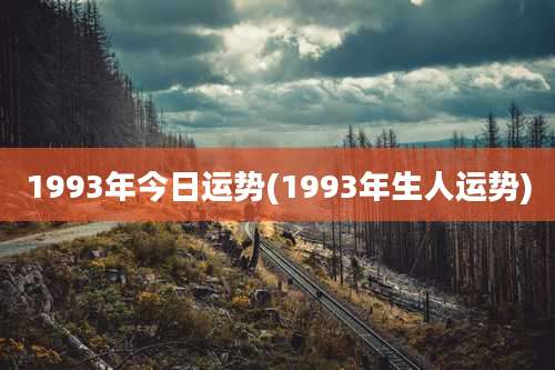 1993年今日运势(1993年生人运势)