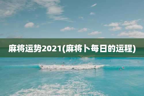 麻将运势2021(麻将卜每日的运程)