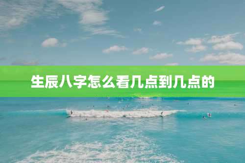 生辰八字怎么看几点到几点的