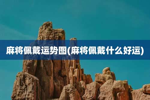 麻将佩戴运势图(麻将佩戴什么好运)