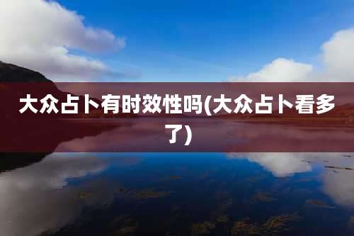 大众占卜有时效性吗(大众占卜看多了)