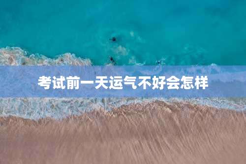 考试前一天运气不好会怎样