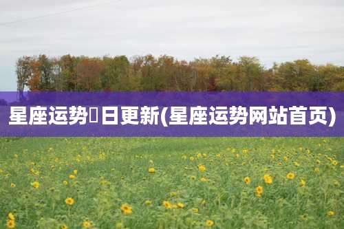 星座运势毎日更新(星座运势网站首页)