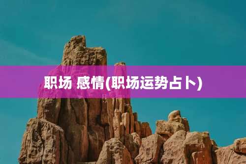 职场 感情(职场运势占卜)