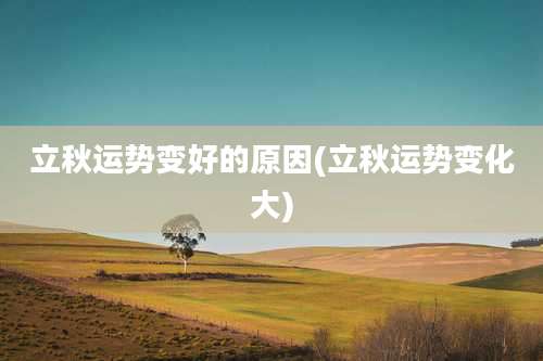 立秋运势变好的原因(立秋运势变化大)