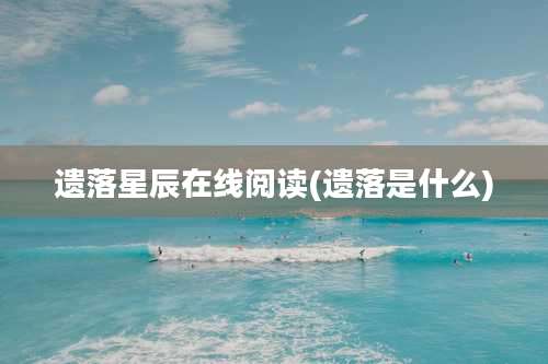 遗落星辰在线阅读(遗落是什么)