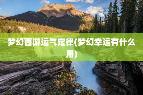 梦幻西游运气定律(梦幻幸运有什么用)