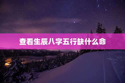 查看生辰八字五行缺什么命